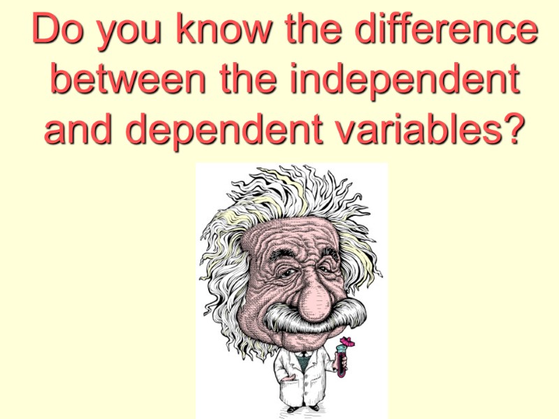 Do you know the difference between the independent and dependent variables?